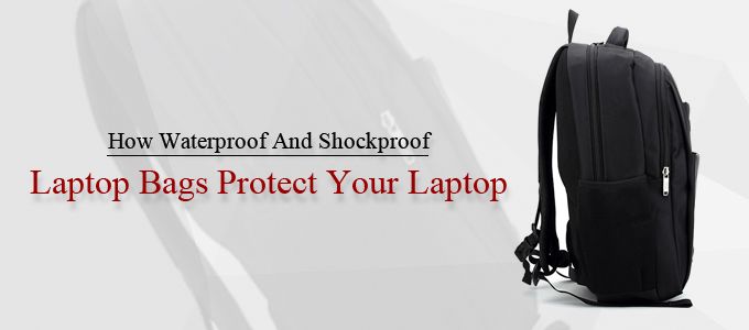 How Waterproof And Shockproof Laptop Bags Protect Your Laptop?