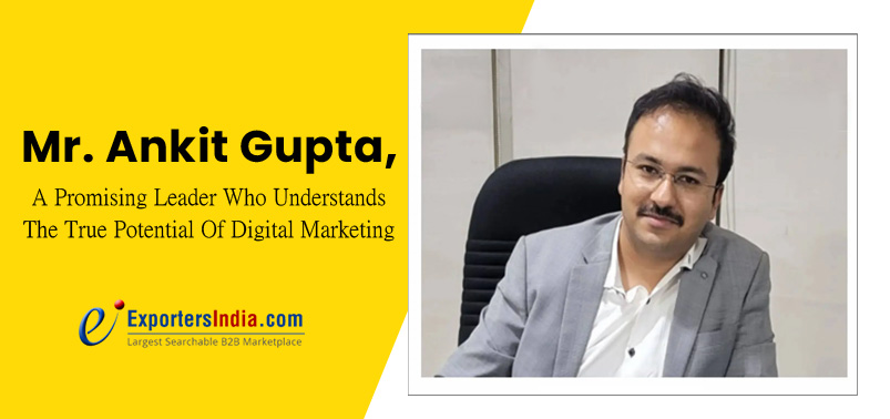 Mr. Ankit Gupta: A Promising Leader Who Understands The True Potential Of Digital Marketing